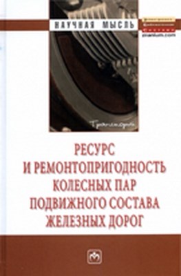 Ресурс и ремонтопригодность колесных пар подвижного состава железных дорог ISBN 978-5-16-005039-3