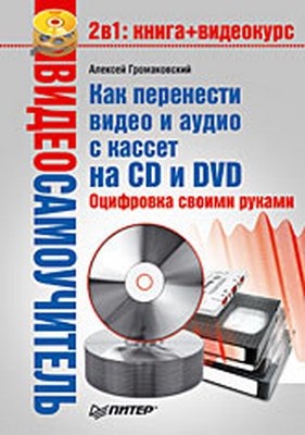 Как перенести видео и аудио с кассет на CD и DVD. Оцифровка своими руками ISBN 978-5-91180-797-9