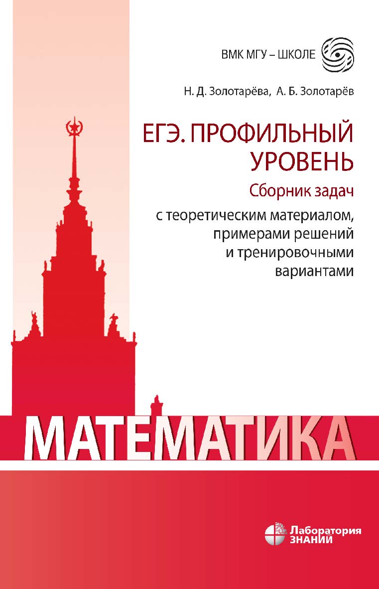Математика. ЕГЭ. Профильный уровень. Сборник задач с теоретическим материалом, примерами решений и тренировочными вариантами : учебно-методическое пособие . —(ВМК МГУ — школе) ISBN 978-5-00101-701-1