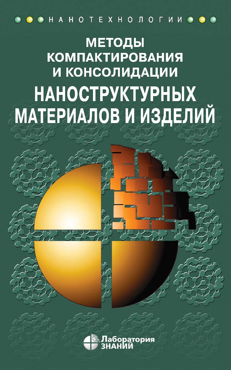 Методы компактирования и консолидации наноструктурных материалов и изделий : учебное пособие. — 3-е изд., электрон ISBN 978-5-00101-716-5