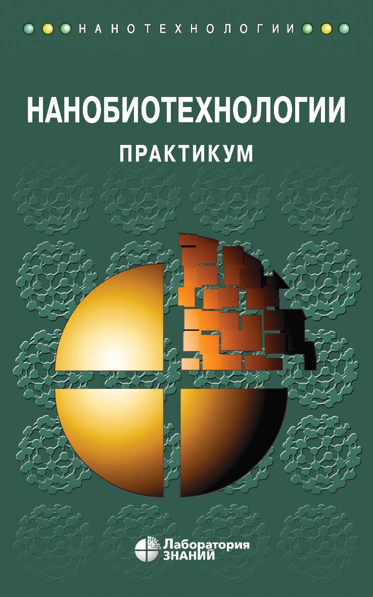 Нанобиотехнологии : практикум. 4-е изд., электрон. ISBN 978-5-00101-728-8