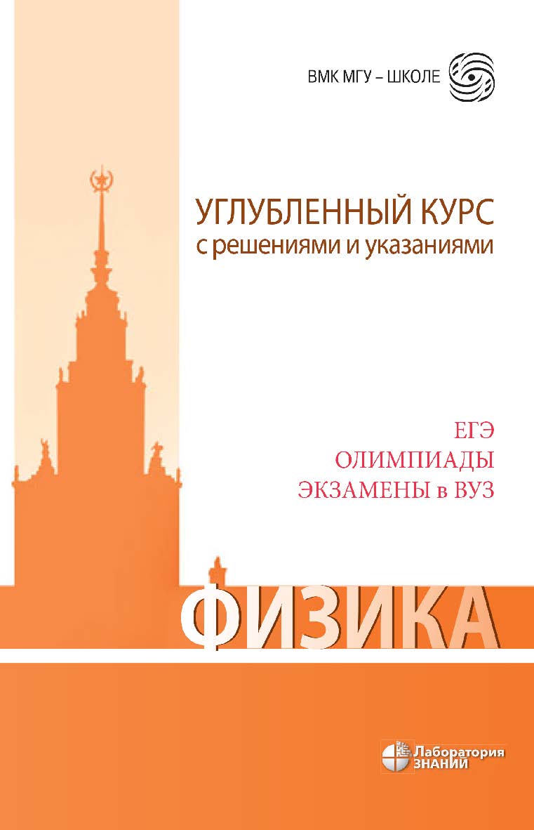 Физика. Углубленный курс с решениями и указаниями. ЕГЭ, олимпиады, экзамены в вуз. — 6-е изд., электрон. —(ВМК МГУ —школе) ISBN 978-5-00101-829-2