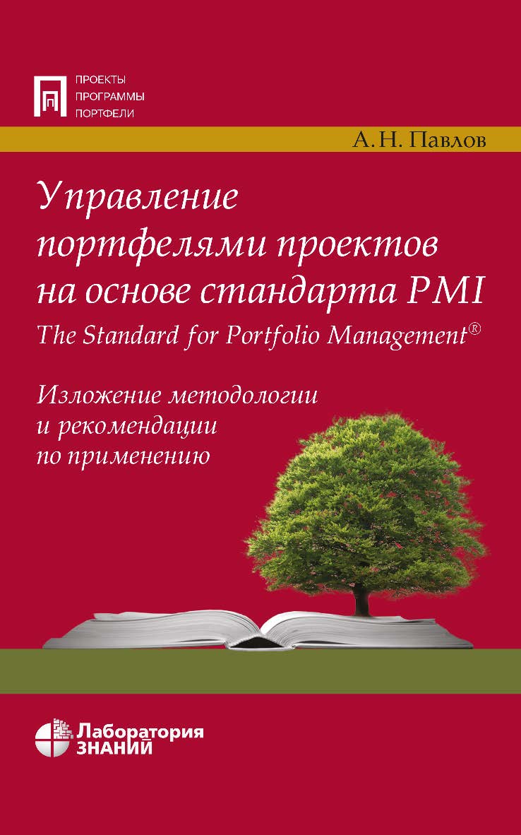 Управление портфелями проектов на основе стандарта PMI The Standard for Portfolio Management'®. Изложение методологии и рекомендации по применению. — 3-е изд., электрон. ISBN 978-5-00101-846-9