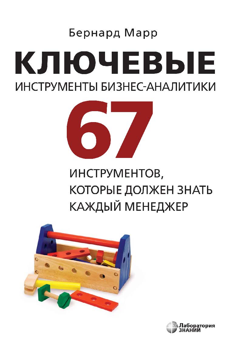 Ключевые инструменты бизнес-аналитики. 67 инструментов, которые должен знать каждый менеджер / пер. с англ. В. Егорова. — 3-е изд., электрон. ISBN 978-5-00101-962-6