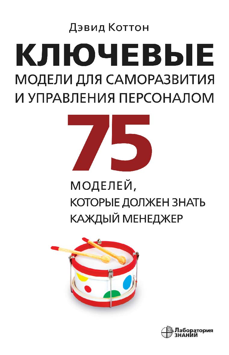 Ключевые модели для саморазвития и управления персоналом. 75 моделей, которые должен знать каждый менеджер / пер. с англ. В. Н. Егорова. — 2-е изд., электрон. ISBN 978-5-00101-963-3