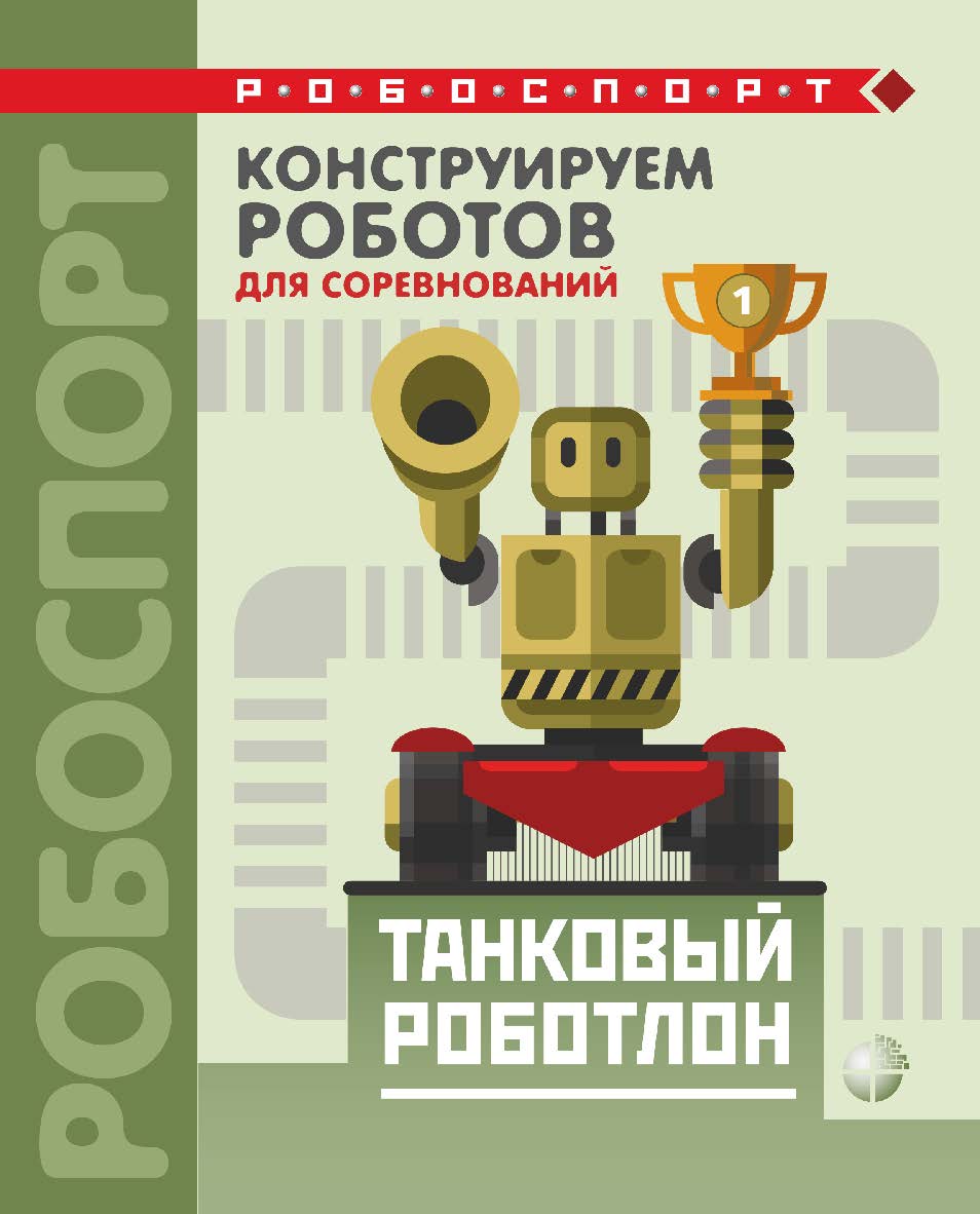 Конструируем роботов для соревнований. Танковый роботлон. — 2-е изд., электрон.— (РОБОСПОРТ) ISBN 978-5-00101-966-4