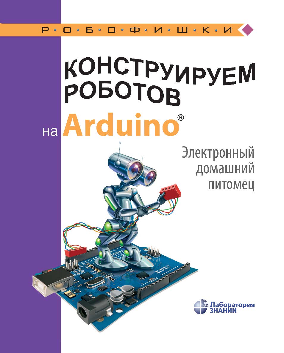 Конструируем роботов на Arduino®. Электронный домашний питомец. — 2-е изд., электрон.— (РОБОФИШКИ) ISBN 978-5-00101-968-8