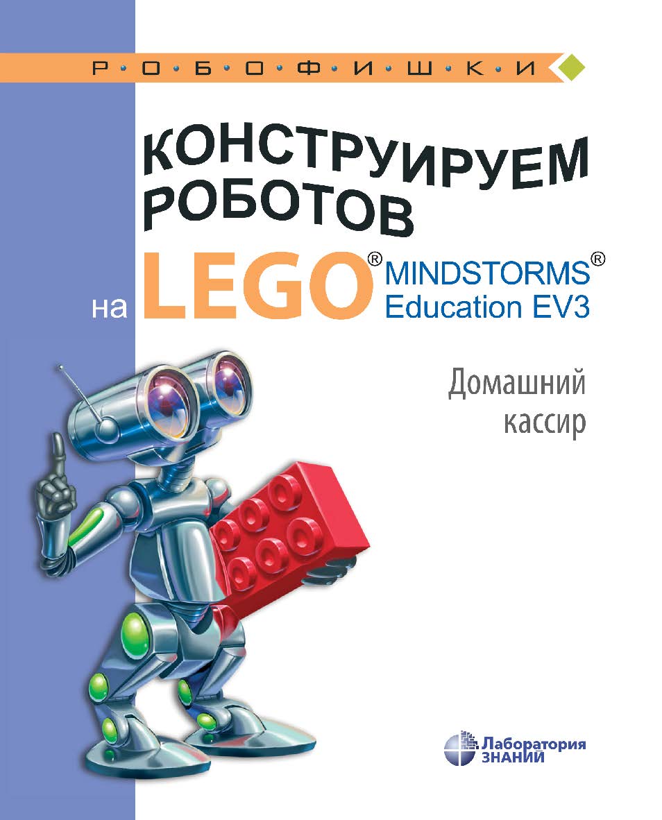 Конструируем роботов на LEGO1® MINDSTORMS® Education EV3. Домашний кассир. — 2-е изд., электрон.— (РОБОФИШКИ) ISBN 978-5-00101-969-5