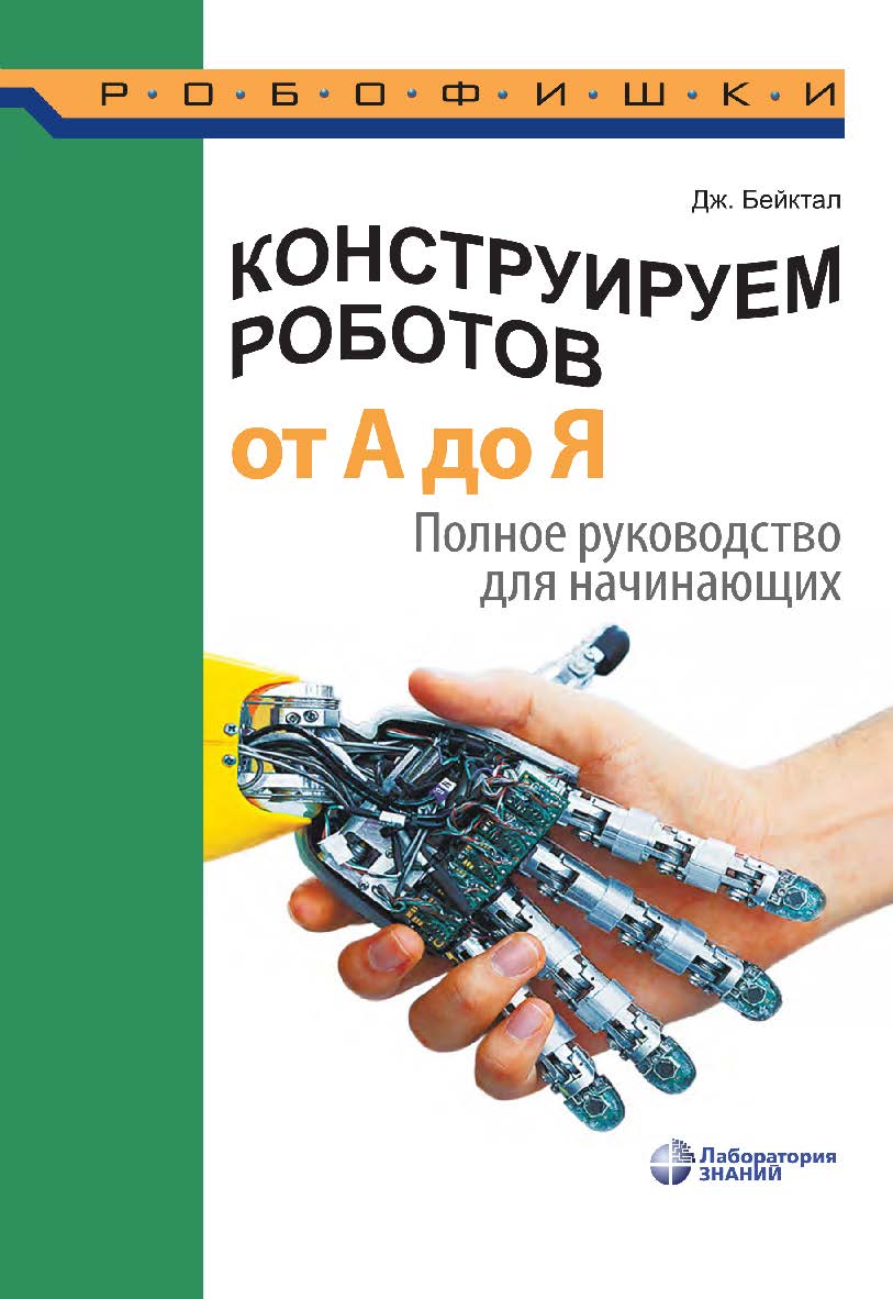 Конструируем роботов от А до Я. Полное руководство для начинающих / пер. с англ. О. А. Трефиловой. — 2-е изд., электрон.— (РОБОФИШКИ) ISBN 978-5-00101-972-5