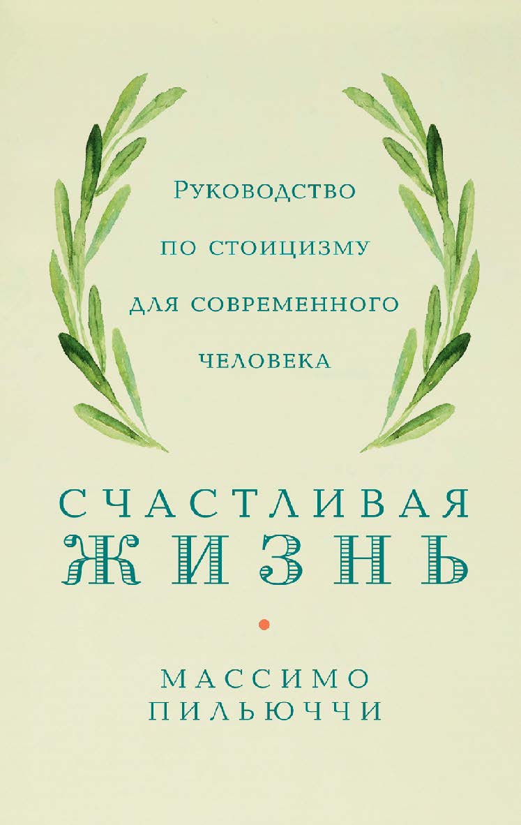 Счастливая жизнь: Руководство по стоицизму для современного человека. 53 кратких урока ныне живущим / Пер. с англ. ISBN 978-5-00139-453-2