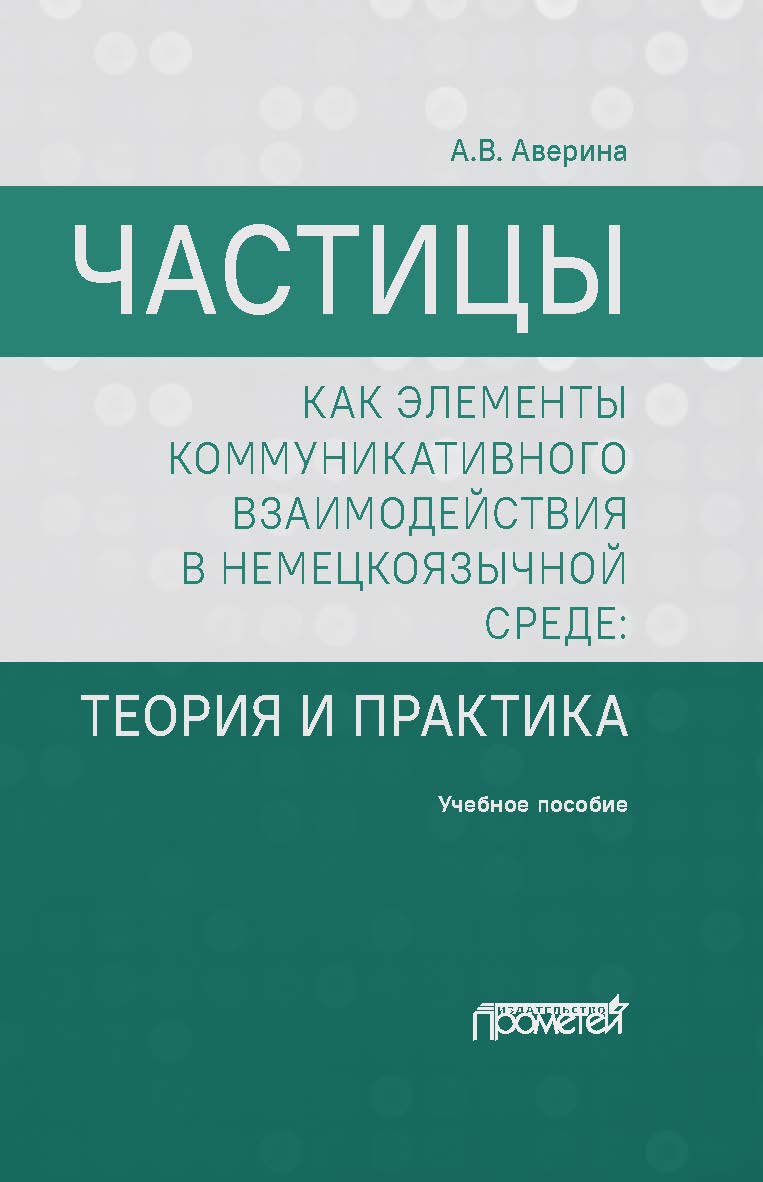Частицы как элементы коммуникативного взаимодействия в немецкоязычной среде: теория и практика: учебное пособие (магистратура) ISBN 978-5-00172-107-9