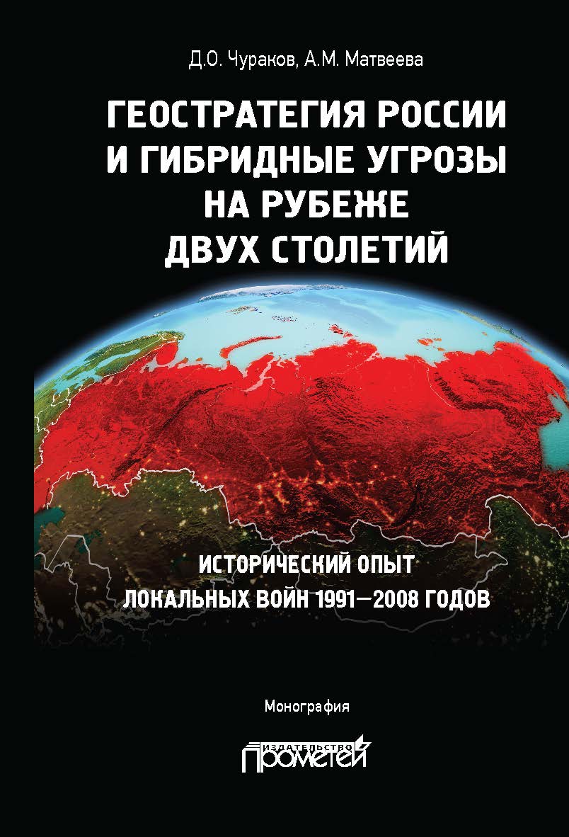 Геостратегия России и гибридные угрозы на рубеже двух столетий. Исторический опыт локальных войн 1991—2008 годов: монография ISBN 978-5-00172-111-6