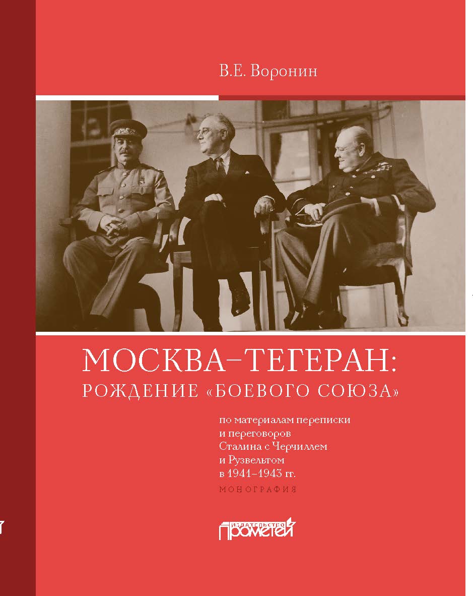 Москва—Тегеран: рождение «боевого союза» (по материалам переписки и переговоров Сталина с Черчиллем и Рузвельтом в 1941—1943 гг.): Монография ISBN 978-5-00172-183-3