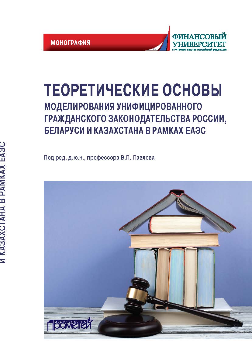 Теоретические основы моделирования унифицированного гражданского законодательства России, Беларуси и Казахстана в рамках ЕАЭС: Монография ISBN 978-5-00172-198-7