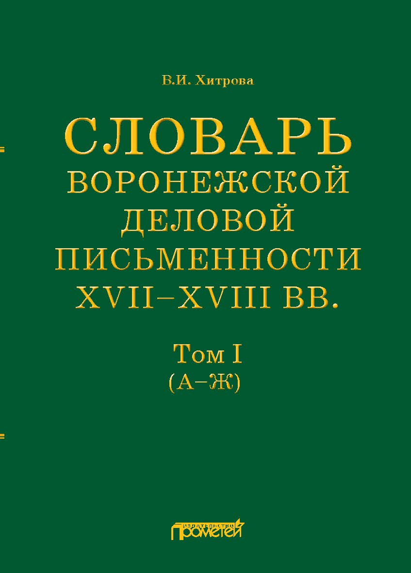 Словарь воронежской деловой письменности XVII— XVIII вв. Том I (А—Ж) ISBN 978-5-00172-226-7