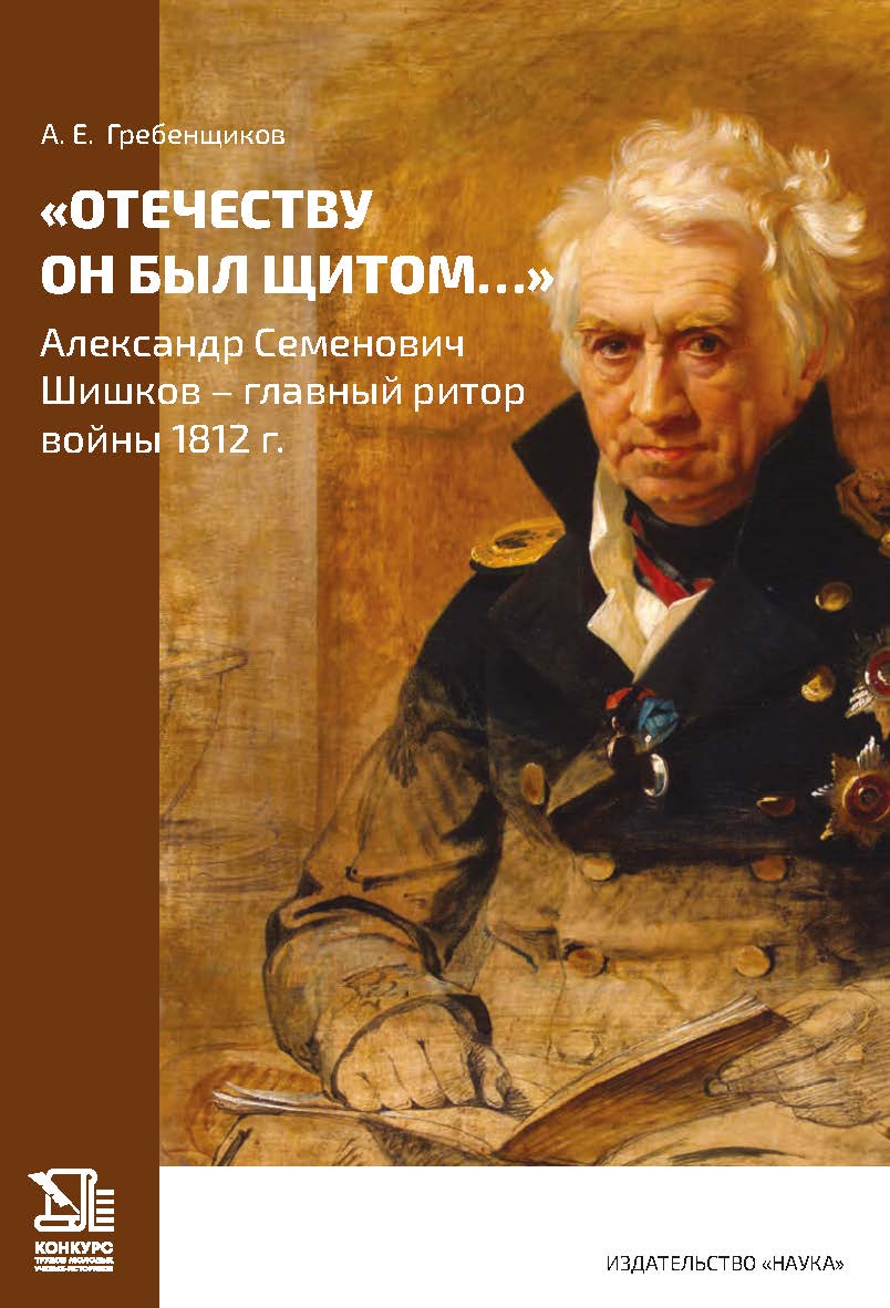 «Отечеству он был щитом…» Александр Семенович Шишков — главный ритор войны 1812 г. ISBN 978-5-02-041535-5