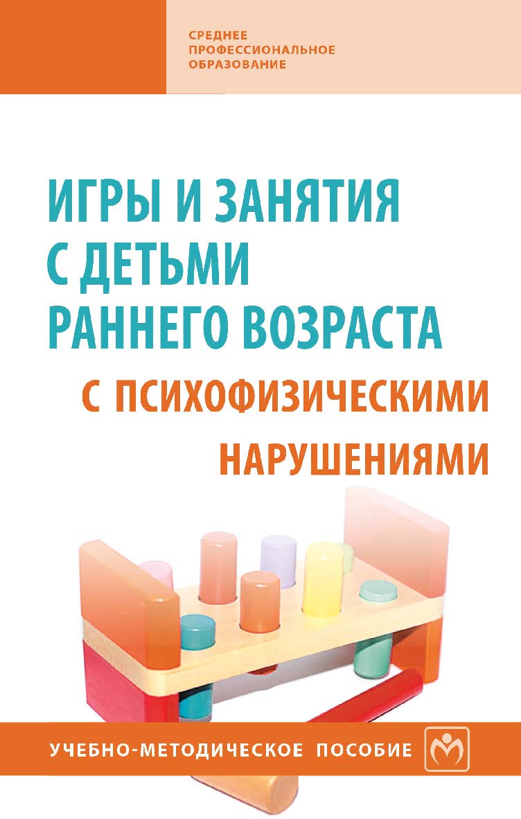 Игры и занятия с детьми раннего возраста с психофизическими нарушениями : учебно-методическое пособие. . — 3-е изд., доп. — (Среднее профессиональное образование). ISBN 978-5-16-013918-0