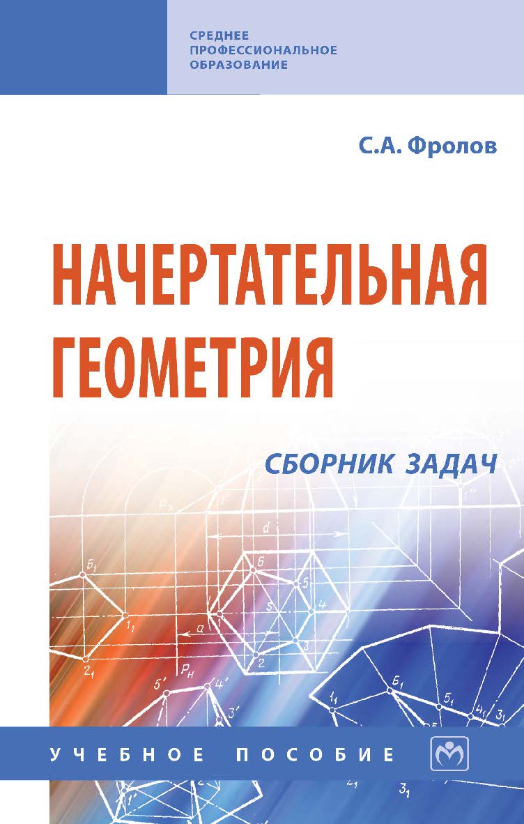 Начертательная геометрия: сборник задач : учебное пособие. — 3-е изд., испр. — (Среднее профессиональное образование). ISBN 978-5-16-014147-3