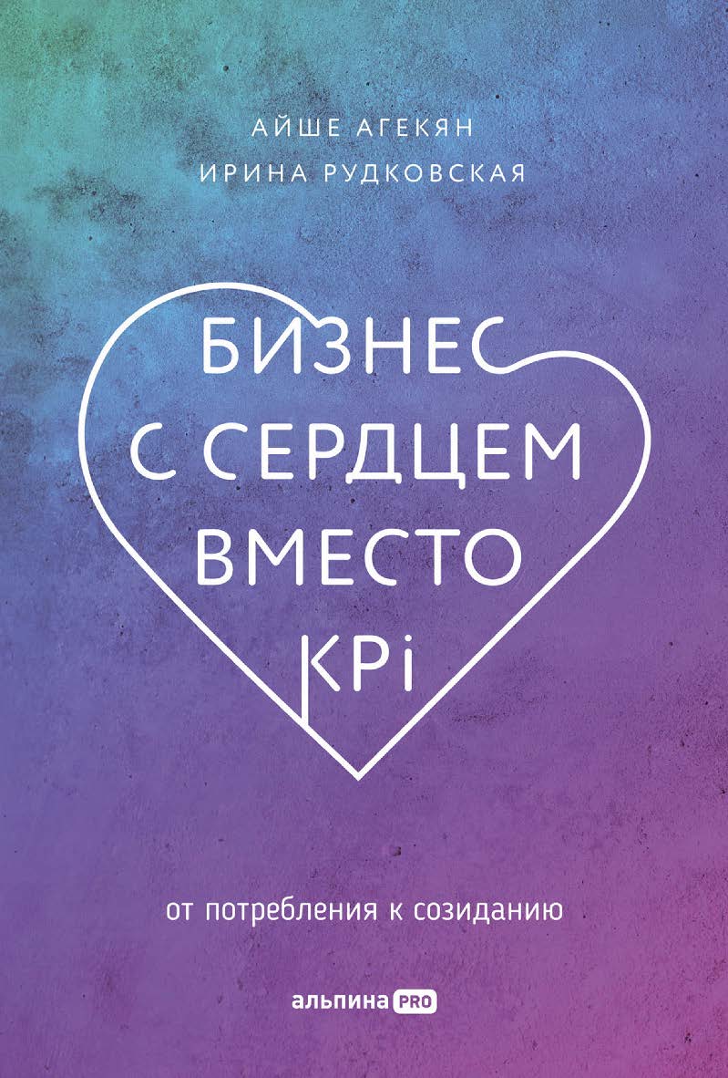 Бизнес с сердцем вместо KPI: От потребления к созиданию ISBN 978-5-206-00197-6