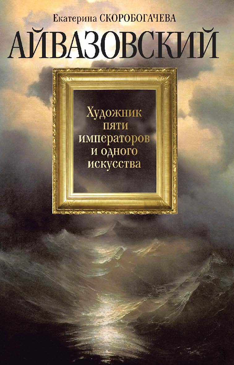 Айвазовский: Художник пяти императоров и одного искусства ISBN 978-5-235-04449-4