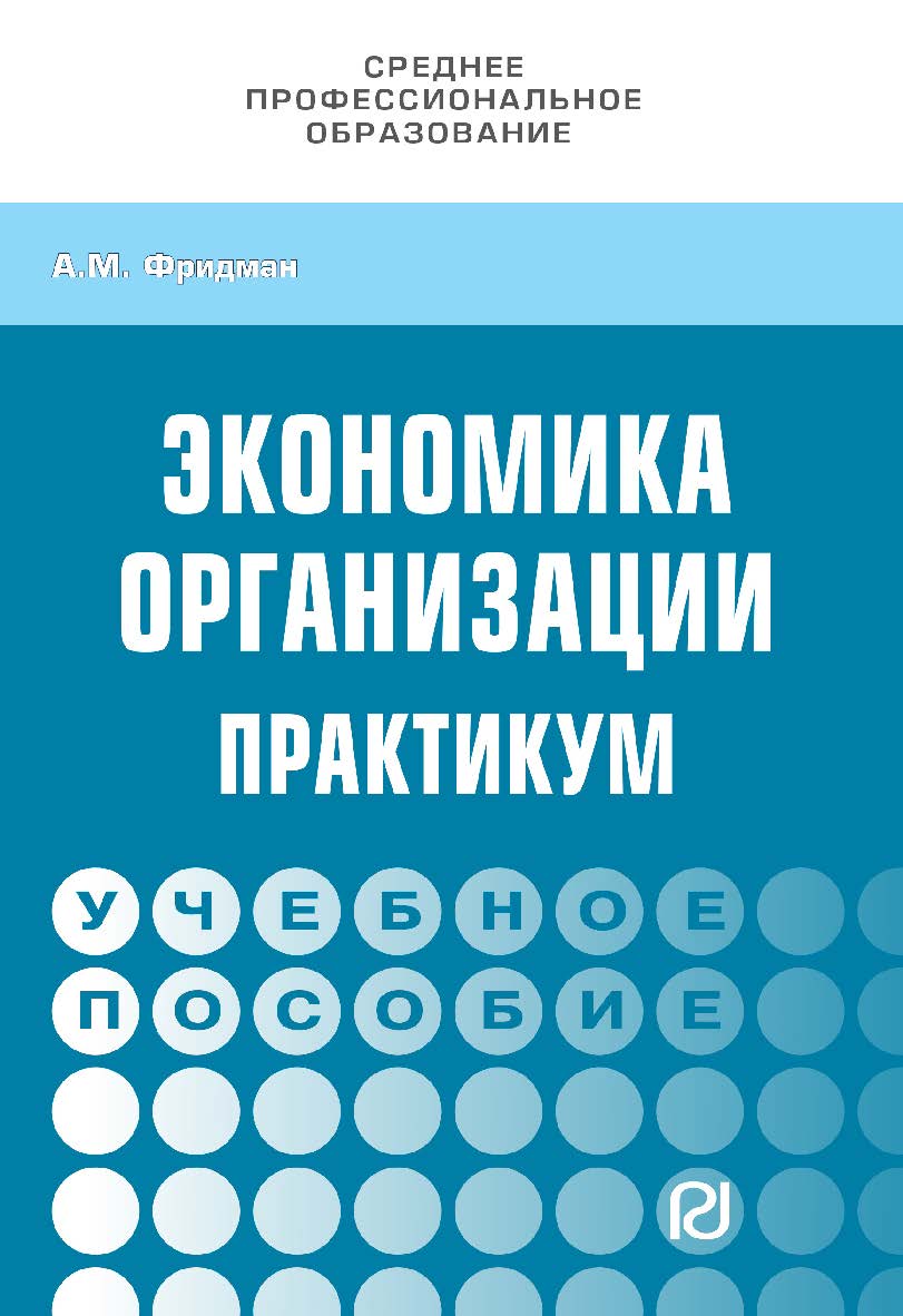 Экономика организации. Практикум : учебное пособие. — (Среднее профессиональное образование) ISBN 978-5-369-01830-9