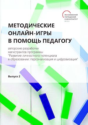 Методические онлайн-игры в помощь педагогу : авторские разработки магистрантов программы «Развитие личностного потенциала в образовании: персонализация и цифровизация» : [учебно-методическое пособие]. Выпуск 2 ISBN 978-5-394-06050-2