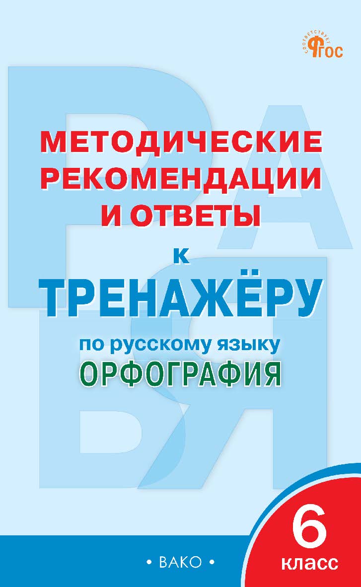 Методические рекомендации и ответы к тренажёру по русскому языку : орфография. 6 класс ISBN 978-5-408-06478-6
