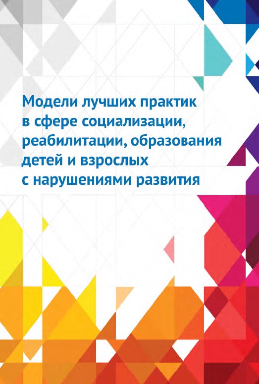 Модели лучших практик в сфере социализации, реабилитации, образования детей и взрослых с нарушениями развития. — Эл. изд. ISBN 978-5-4212-0614-9