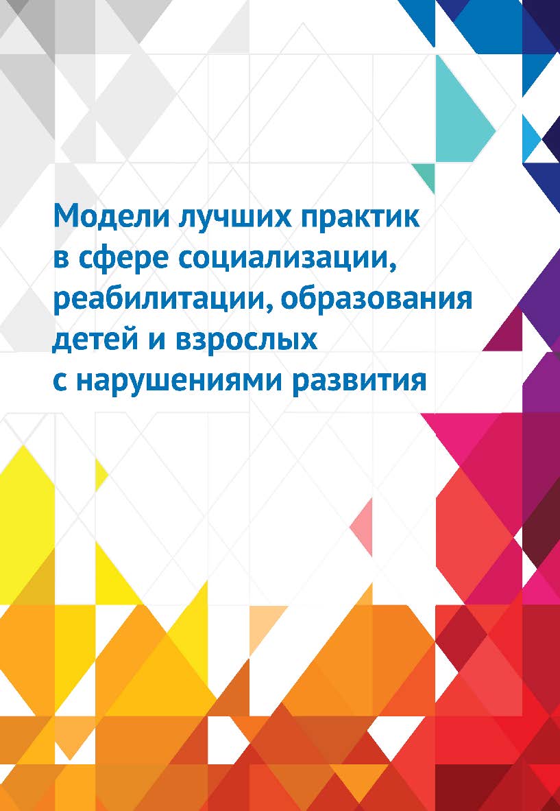 Модели лучших практик в сфере социализации, реабилитации, образования детей и взрослых с нарушениями развития. — 2-е изд., эл. ISBN 978-5-4212-0707-8