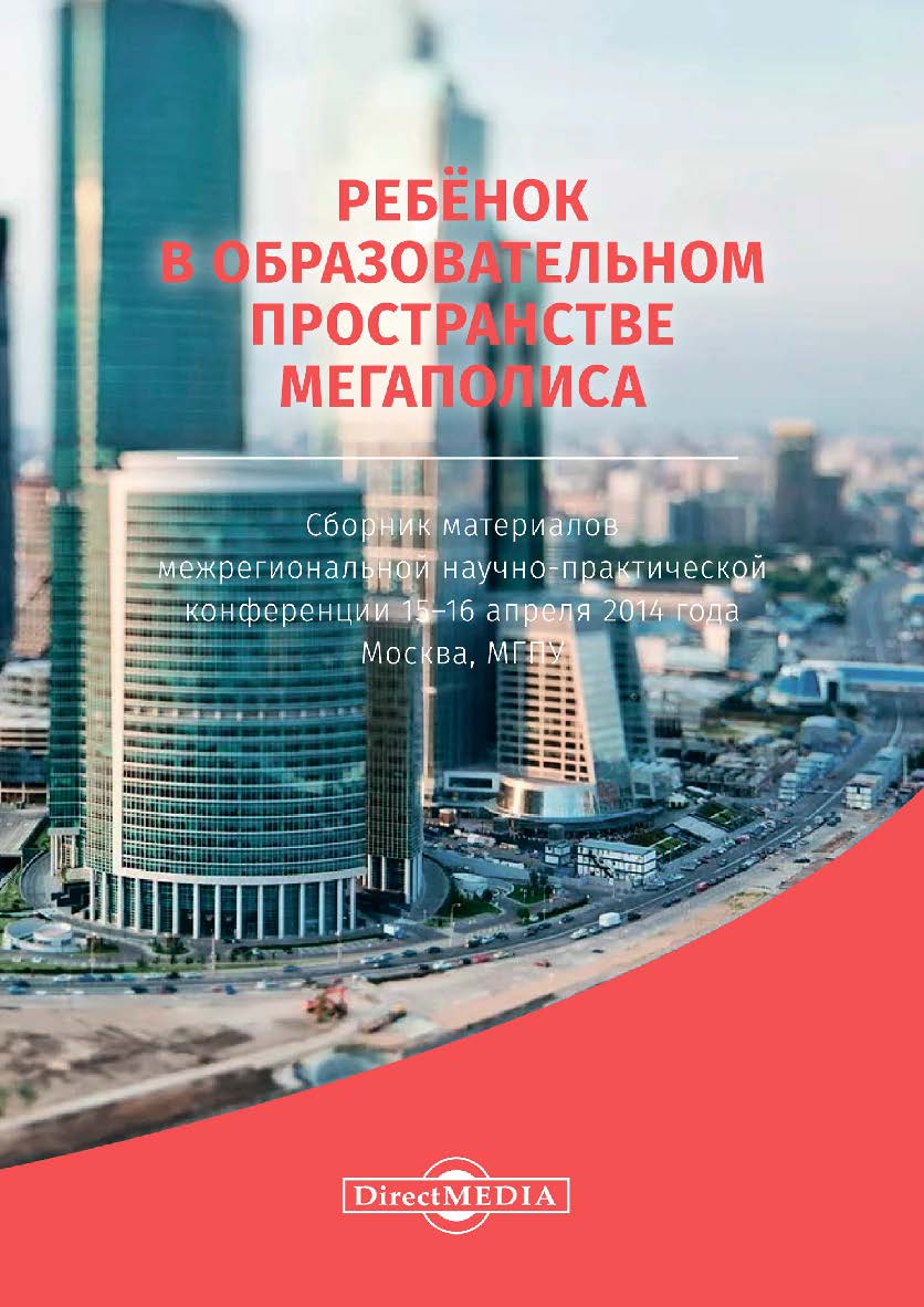 Ребёнок в образовательном пространстве мегаполиса : сборник материалов межрегиональной научно-практической конференции, 15-16 апреля 2014 г., Москва, МГПУ — 2-е изд., стер. ISBN 978-5-4499-0180-4