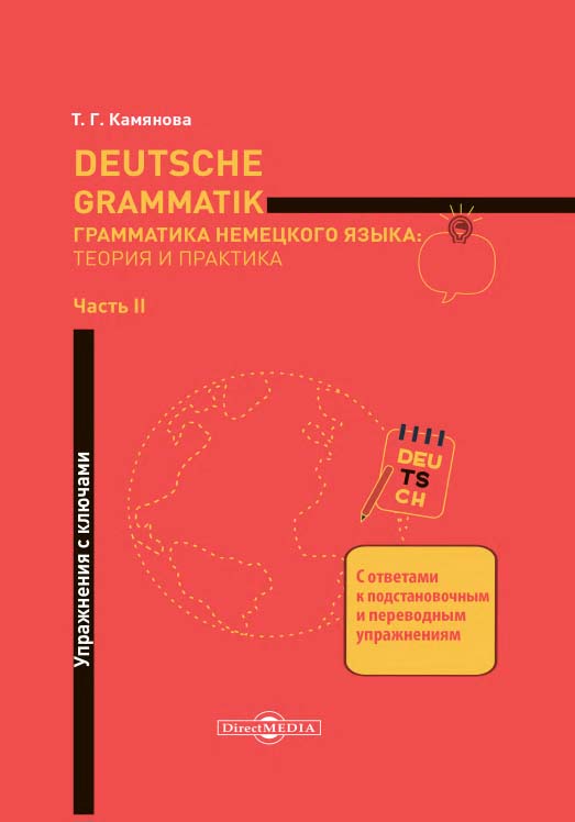 Deutsche Grammatik. Грамматика немецкого языка: теория и практика. В 2 ч. Ч. II. Упражнения с ключами ISBN 978-5-4499-1571-9
