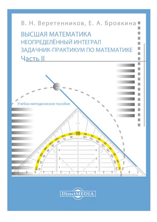 Высшая математика. Неопределенный интеграл : задачник-практикум по математике : учебно-методическое пособие для выполнения индивидуальных домашних заданий. В 2-х ч. Часть 2 ISBN 978-5-4499-1662-4