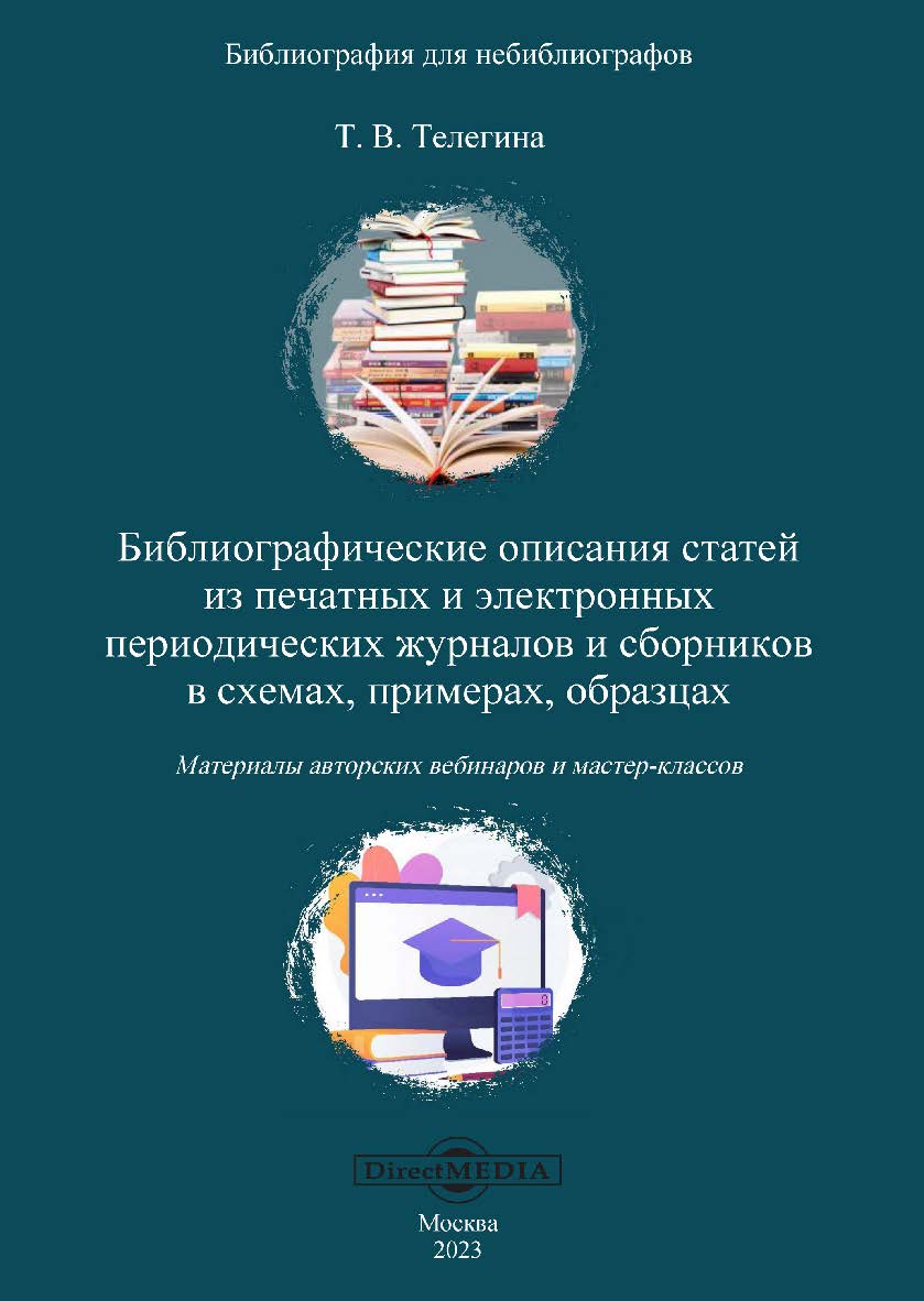 Библиографические описания статей из печатных и электронных периодических журналов и сборников в схемах, примерах, образцах : материалы авторских вебинаров и мастер-классов ISBN 978-5-4499-3683-7