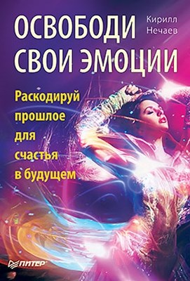 Освободи свои эмоции. Раскодируй прошлое для счастья в будущем ISBN 978-5-459-00288-1