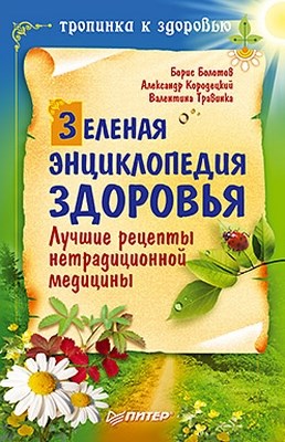 Зеленая энциклопедия здоровья. Лучшие рецепты нетрадиционной медицины ISBN 978-5-459-01561-4