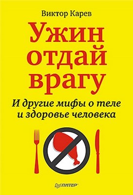Ужин отдай врагу. И другие мифы о теле и здоровье человека ISBN 978-5-49807-856-4