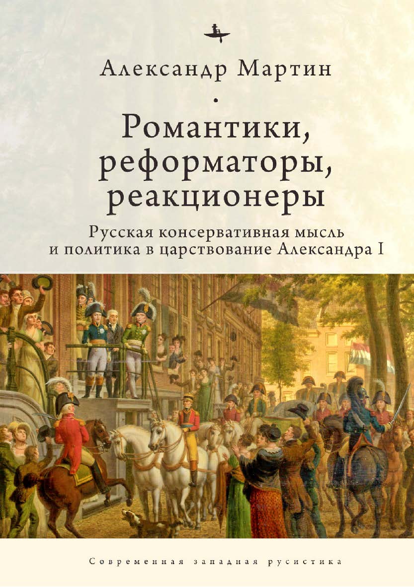 Романтики, реформаторы, реакционеры: Русская консервативная мысль и политика в царствование Александра I ISBN 978-5-6045354-4-8