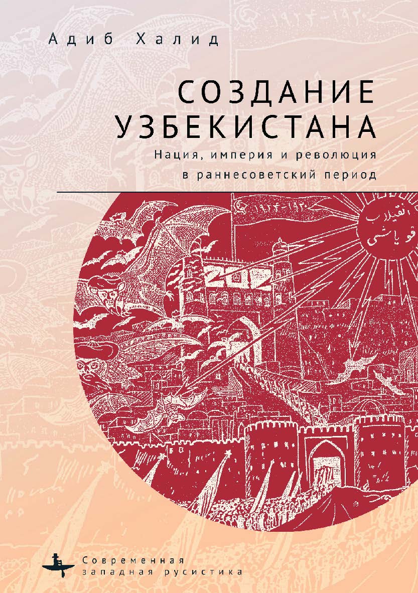 Создание Узбекистана. Нация, империя и революция в раннесоветский период ISBN 978-5-6046149-9-0