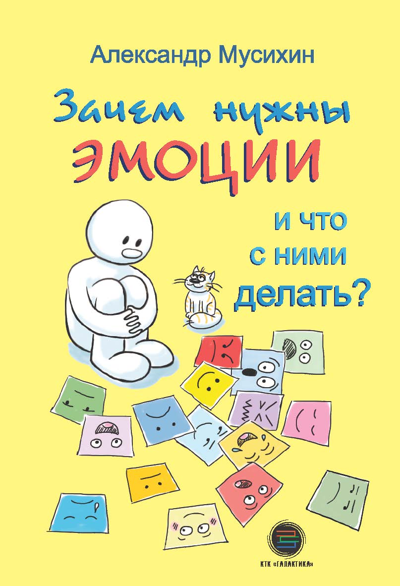 Зачем нужны эмоции и что с ними делать?: Как сделать эмоции и чувства своими друзьями ISBN 978-5-6046760-2-8