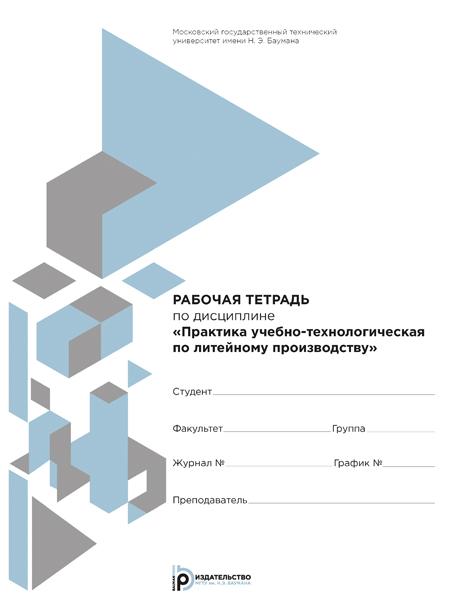 Рабочая тетрадь по дисциплине «Практика учебно-технологическая по литейному производству» ISBN 978-5-7038-4017-7