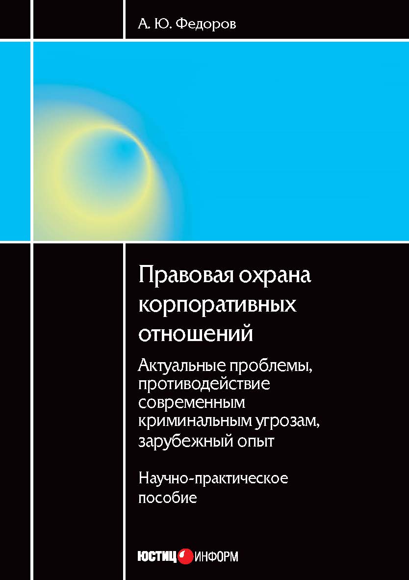 Правовая охрана корпоративных отношений: актуальные проблемы, противодействие современным криминальным угрозам, зарубежный опыт: Научно-практическое пособие ISBN 978-5-7205-1124-1