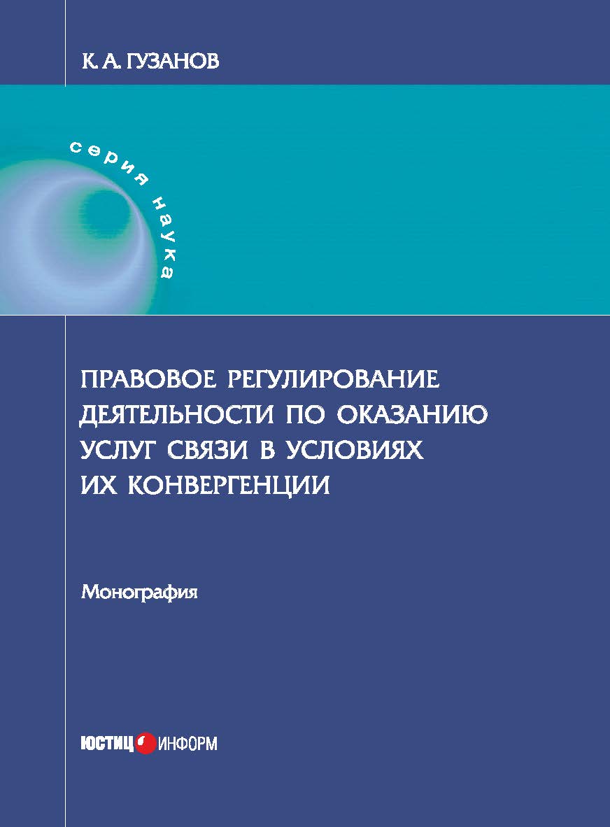 Правовое регулирование деятельности по оказанию услуг связи в условиях их конвергенции: монография ISBN 978-5-7205-1479-2