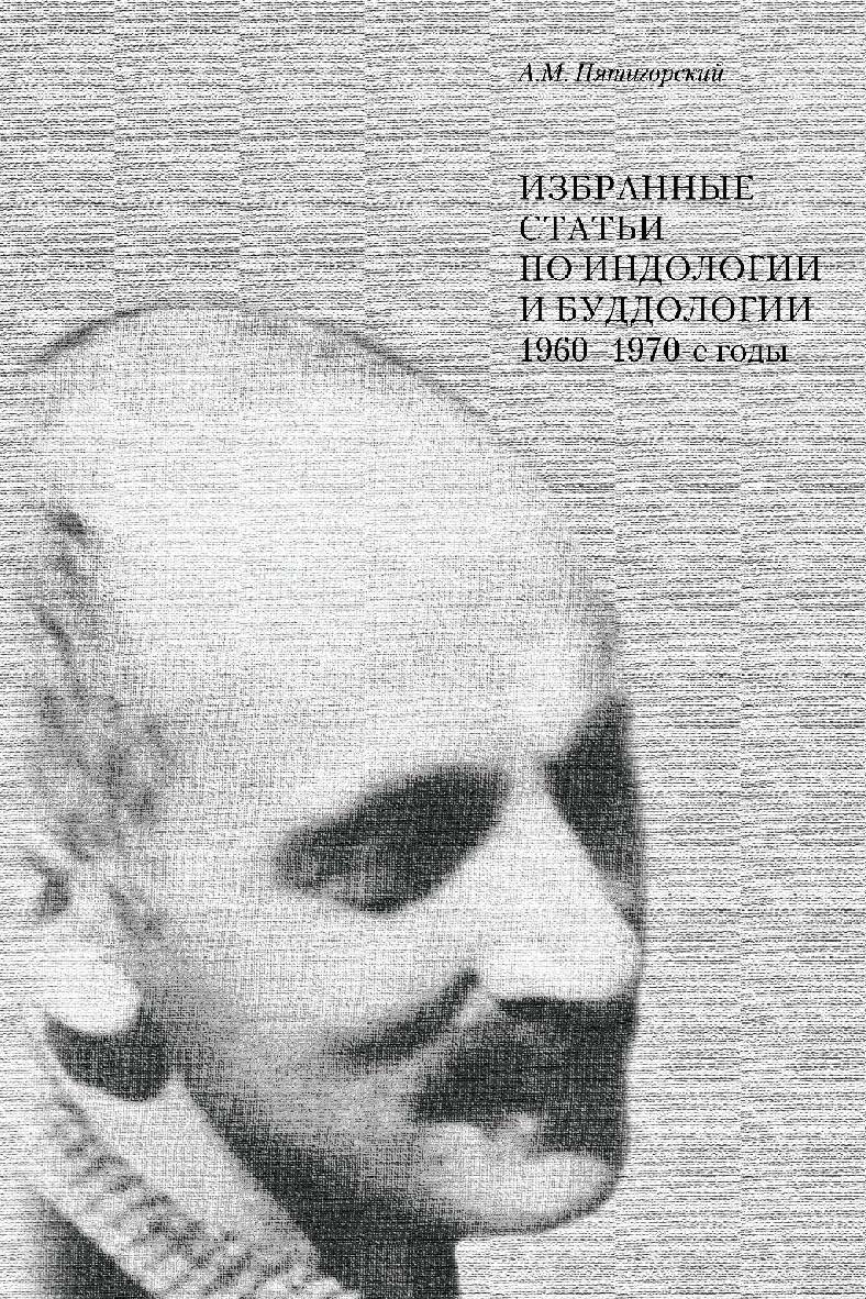 Избранные статьи по индологии и буддологии. 1960-1970 годы [Электронный ресурс] / отв. ред. Л. Н. Пятигорская; сост. В. Г. Лысенко ; Ин-т философии РАН ; Рос. гос. гу-манитарн. ун-т. — 2-е изд. (эл.). ISBN 978-5-7281-2227-2