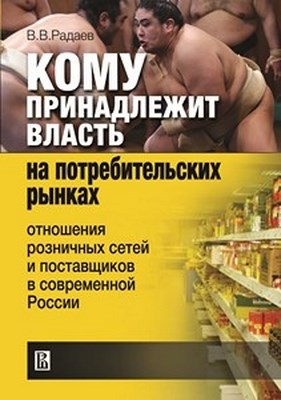 Кому принадлежит власть на потребительских рынках: отношения розничных сетей и поставщиков в современной России ISBN 978-5-7598-0864-0
