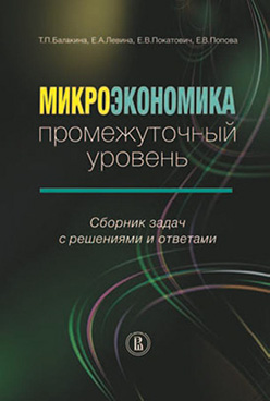 Микроэкономика: промежуточный уровень. Сборник задач с решениями и ответами ISBN 978-5-7598-0983-8