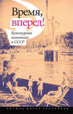 Время, вперед! Культурная политика в СССР ISBN 978-5-7598-1082-7