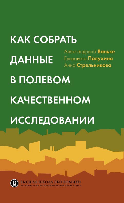Как собрать данные в полевом качественном исследовании / Нац. исслед. ун-т «Высшая школа экономики». — 2-е изд., эл. ISBN 978-5-7598-2086-4