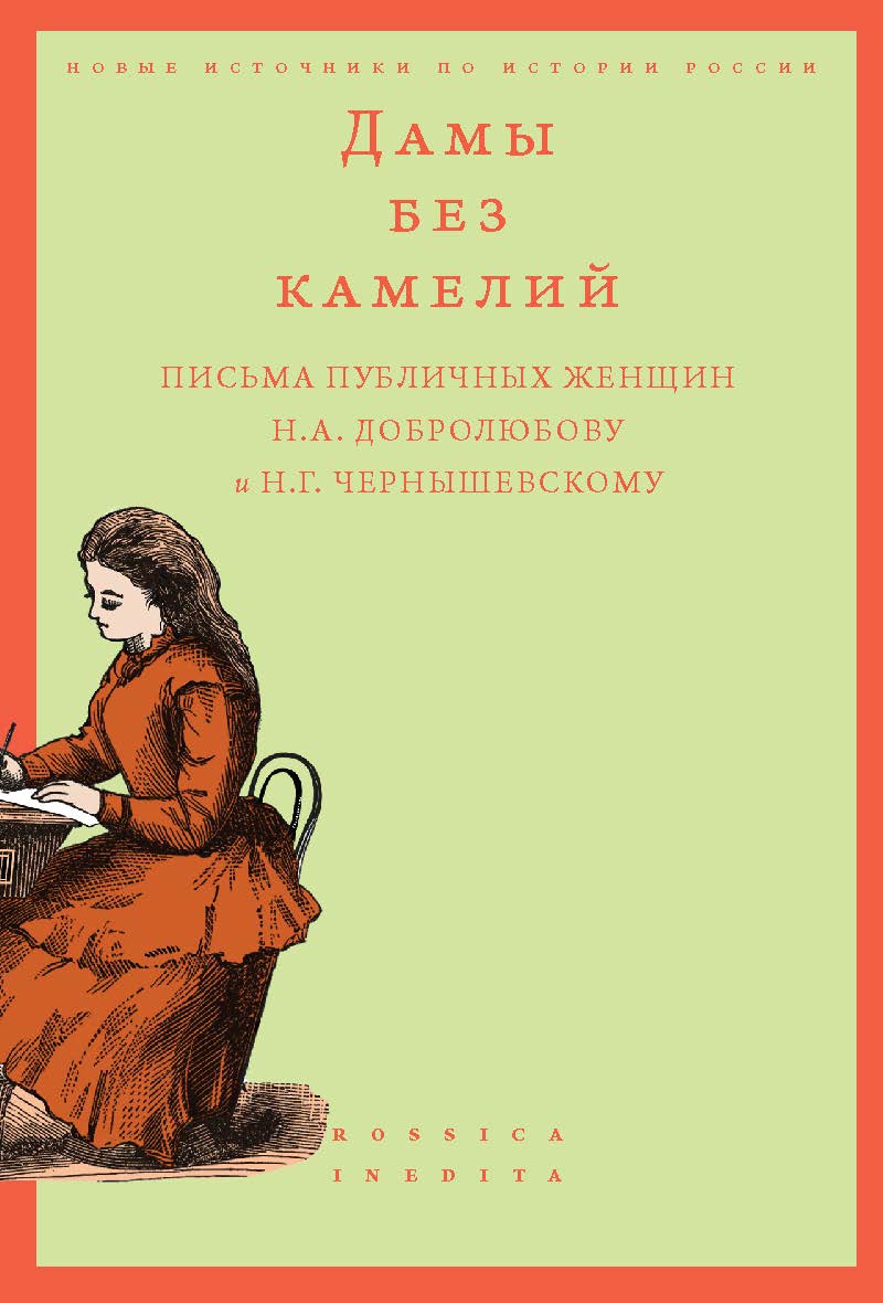 Дамы без камелий: письма публичных женщин Н.А. Добролюбову и Н.Г. Чернышевскому [Текст] / Нац. исслед. ун-т «Высшая школа экономики» (Новые источники по истории России = Rossica Inedita) ISBN 978-5-7598-2418-3