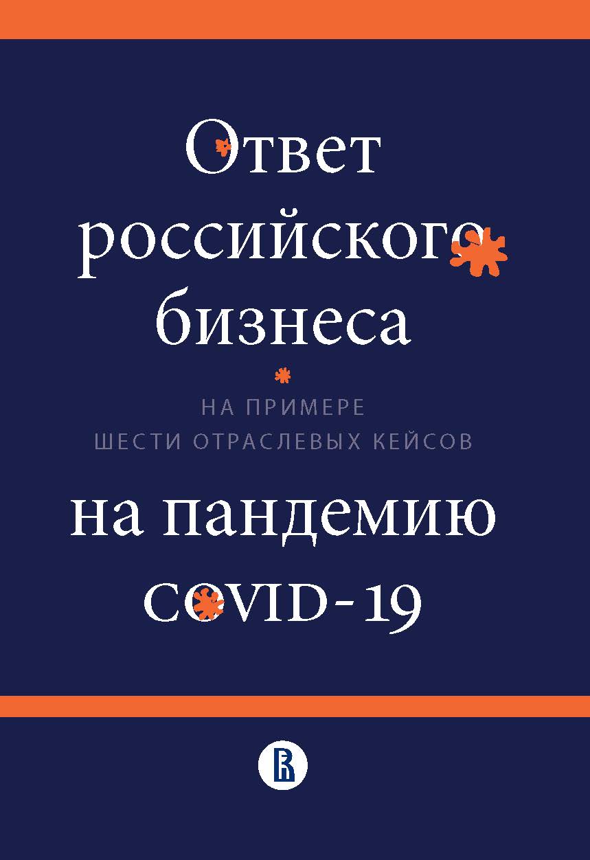 Ответ российского бизнеса на пандемию COVID-19 (на примере шести отраслевых кейсов) [Текст] : коллект. моногр. / Нац. исслед. ун-т «Высшая школа экономики» ISBN 978-5-7598-2430-5
