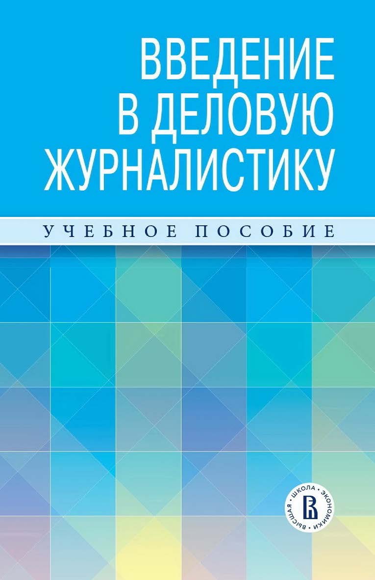 Введение в деловую журналистику : учебное пособие / Нац. исслед. ун-т «Высшая школа экономики». — 2-е изд., эл. ISBN 978-5-7598-2837-2